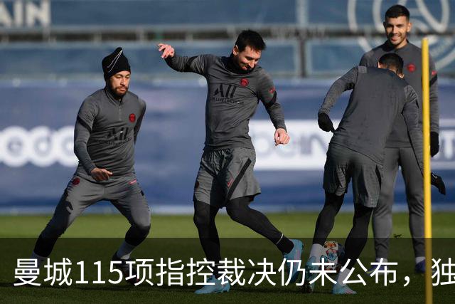 曼城115项指控裁决仍未公布，独立委员会已认定几乎全部违规