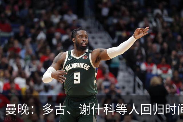 曼晚：多古、谢什科等人回归时间未知，B费拉师傅有望踢热刺