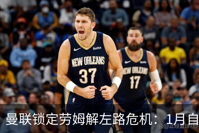 曼联锁定劳姆解左路危机：1月自由转会成关键