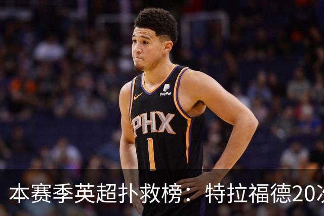 本赛季英超扑救榜：特拉福德20次居首，大马丁18次第3