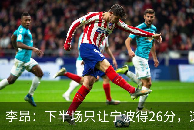 李昂：下半场只让宁波得26分，这是赢球关键