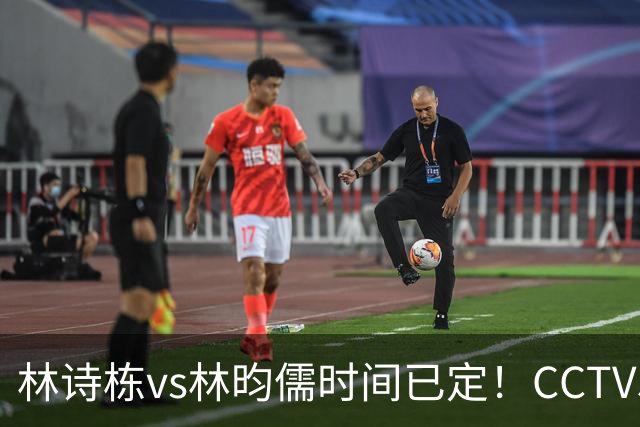 林诗栋vs林昀儒时间已定！CCTV5直播，手握三大优势进决赛