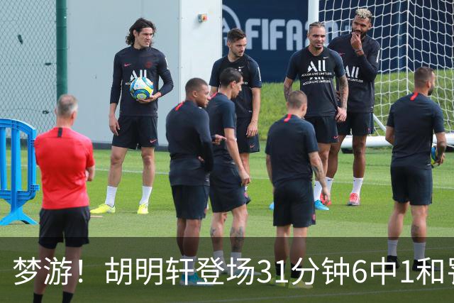 梦游！胡明轩登场31分钟6中1&罚球2中0 在场正负值倒数第一