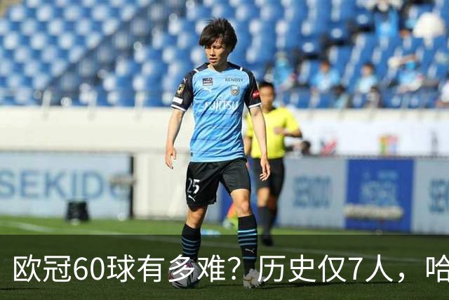 欧冠60球有多难？历史仅7人，哈兰德只用60场，C罗用了多久？