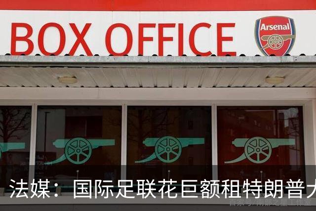 法媒：国际足联花巨额租特朗普大厦的办公室，但不投入使用