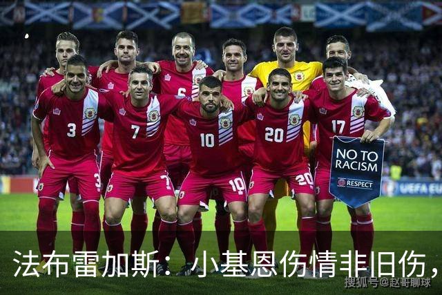 法布雷加斯：小基恩伤情非旧伤，是去了国家队之后发生的