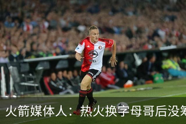火箭媒体人：热火换字母哥后没筹码 火箭能给出2套更高报价换欧文