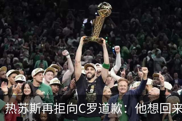 热苏斯再拒向C罗道歉：他想回来就会被征召！不能哭着结束国脚生涯