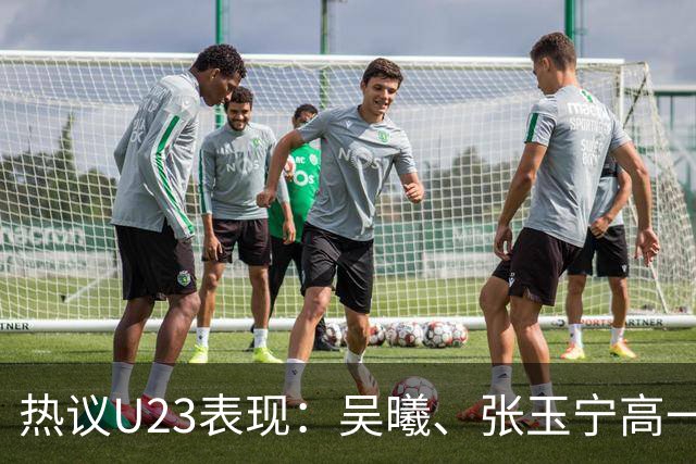 热议U23表现：吴曦、张玉宁高一档，安东尼奥体系在大赛管用