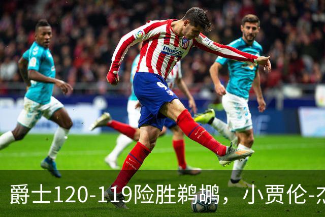 爵士120-119险胜鹈鹕，小贾伦-杰克逊24+10，穆雷错失绝杀