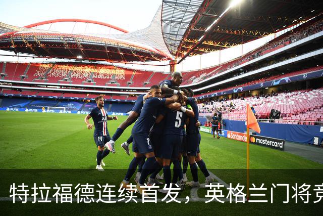 特拉福德连续首发，英格兰门将竞争有了新看点