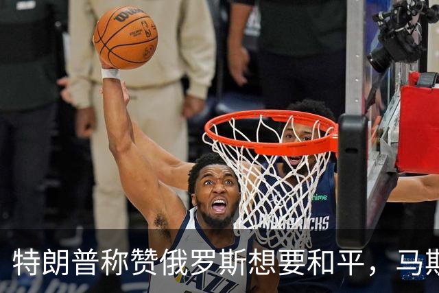特朗普称赞俄罗斯想要和平，马斯克也发声！