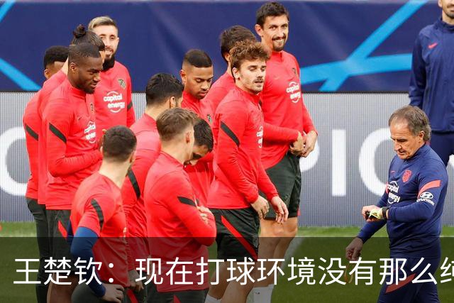 王楚钦：现在打球环境没有那么纯粹，像慢性毒药消耗自己能量