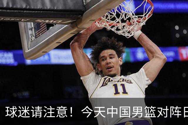 球迷请注意！今天中国男篮对阵日本的半决赛转播频道有变化
