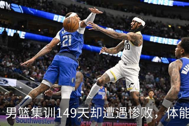 男篮集训149天却遭遇惨败，体能问题为何成致命伤？