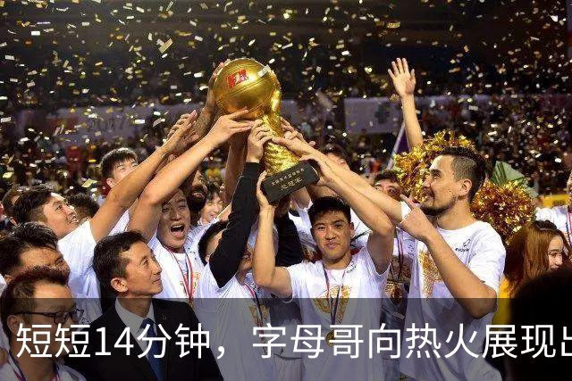 短短14分钟，字母哥向热火展现出他的所有优点