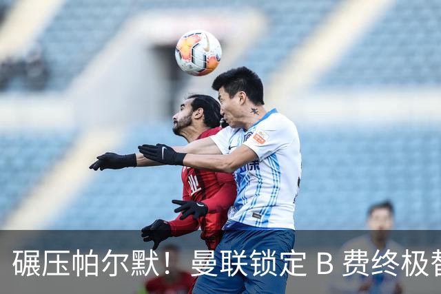 碾压帕尔默！曼联锁定 B 费终极替代者！名宿狂赞未来足坛传奇