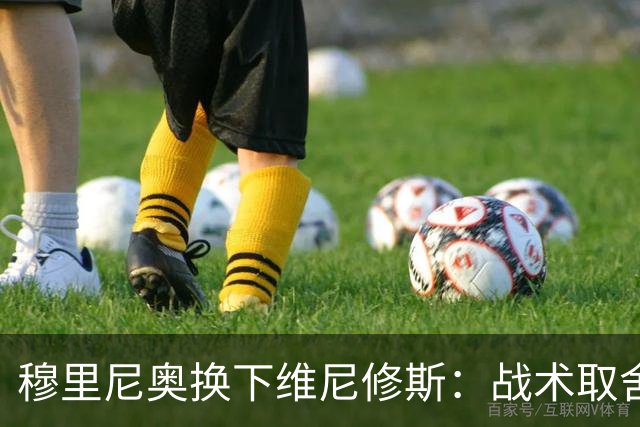 穆里尼奥换下维尼修斯：战术取舍还是针对？