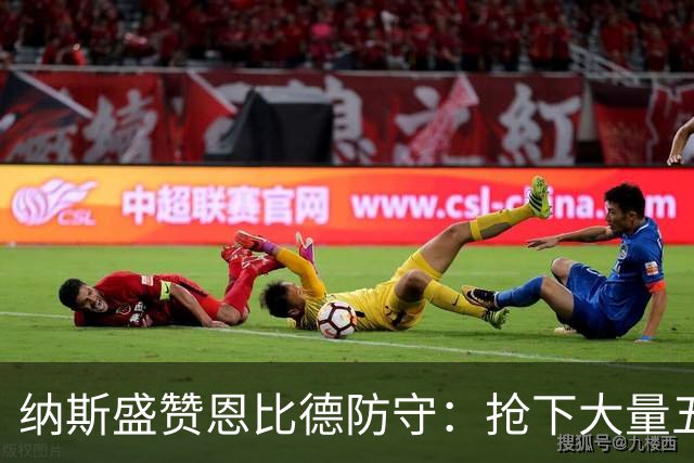 纳斯盛赞恩比德防守：抢下大量五五开球权，换防小个脚步到位