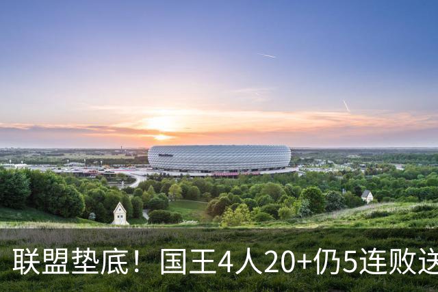 联盟垫底！国王4人20+仍5连败送鹈鹕首胜 阿卡夫34+6+13爆发