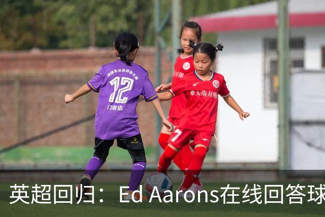 英超回归：Ed Aarons在线回答球迷提问