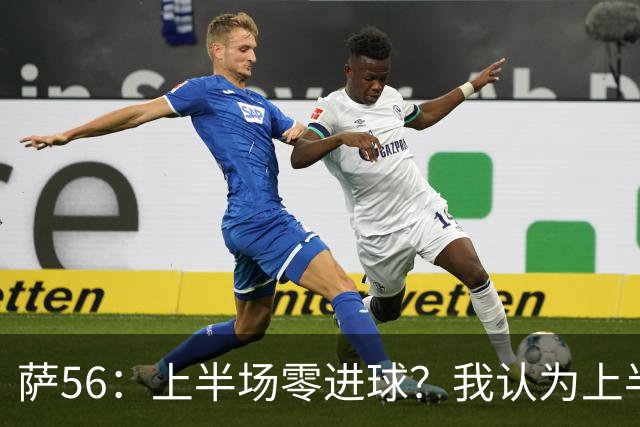 萨56：上半场零进球？我认为上半场全队都有点过于观望和保守