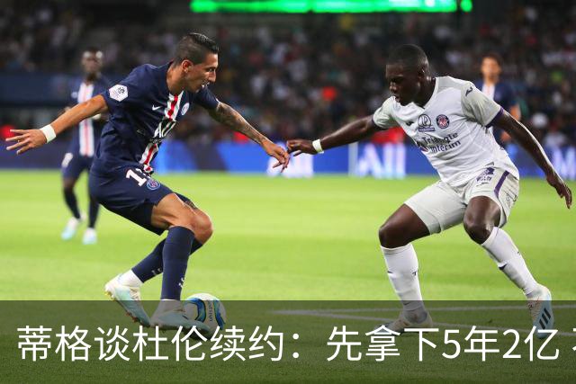 蒂格谈杜伦续约：先拿下5年2亿 不喜欢活塞也能签约后再谈去留