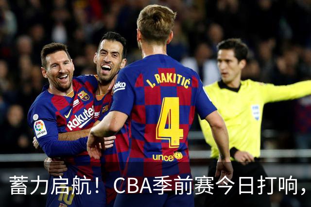 蓄力启航！CBA季前赛今日打响，华南虎首战山东