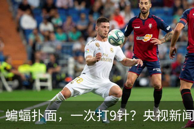蝙蝠扑面，一次打9针？央视新闻你确定没搞错？