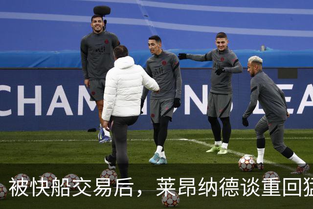 被快船交易后，莱昂纳德谈重回猛龙：我不是来接管任何东西的