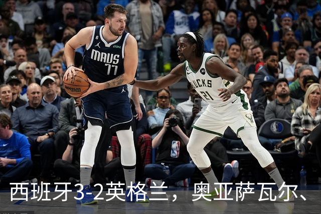 西班牙3-2英格兰，奥亚萨瓦尔、亚马尔建功，凯恩破门+失点