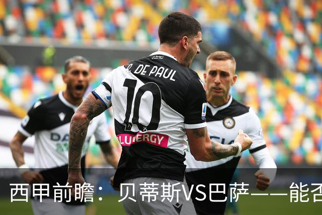 西甲前瞻：贝蒂斯VS巴萨——能否为巴萨带来赛季首败？