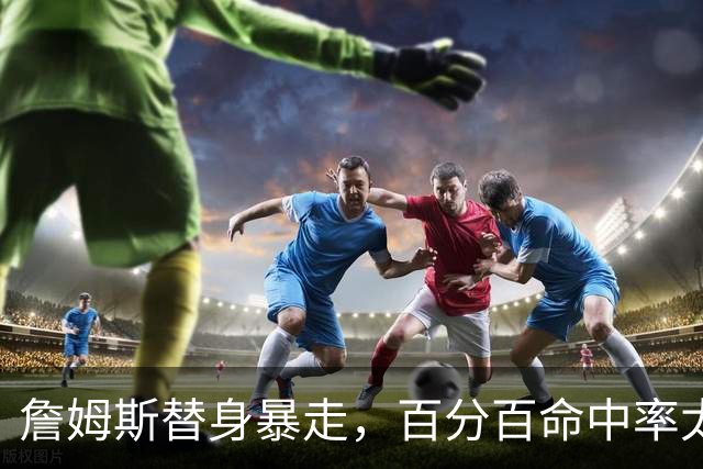 詹姆斯替身暴走，百分百命中率太可怕，东契奇狂喜，布朗尼太难受