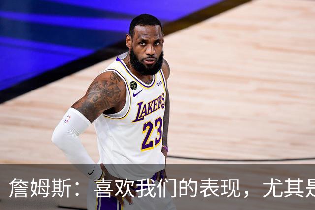 詹姆斯：喜欢我们的表现，尤其是防守端