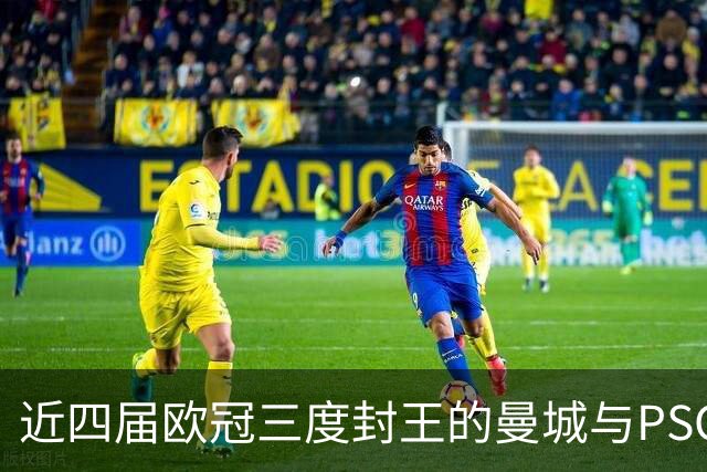 近四届欧冠三度封王的曼城与PSG，今晚8点正面碰撞