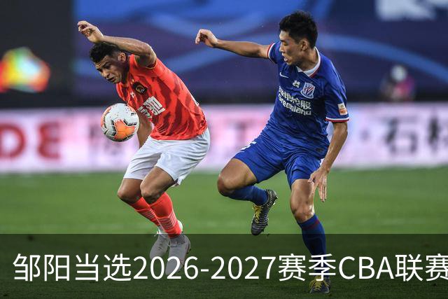 邹阳当选2026-2027赛季CBA联赛常规赛第一周中国人寿周最佳球员