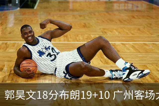 郭昊文18分布朗19+10 广州客场大胜同曦