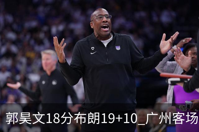 郭昊文18分布朗19+10 广州客场大胜同曦