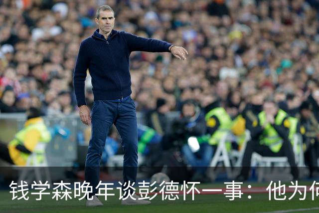 钱学森晚年谈彭德怀一事：他为何对此事如此着急，原因竟然与此有关