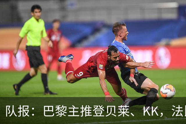 队报：巴黎主推登贝莱、KK，法比安-鲁伊斯受冷落