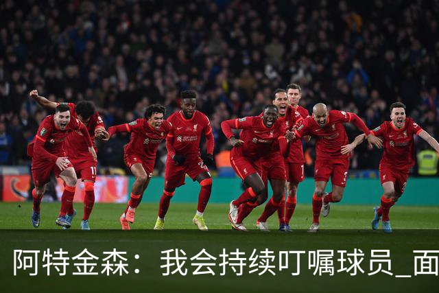 阿特金森：我会持续叮嘱球员 面对高压防守时坚持转移球