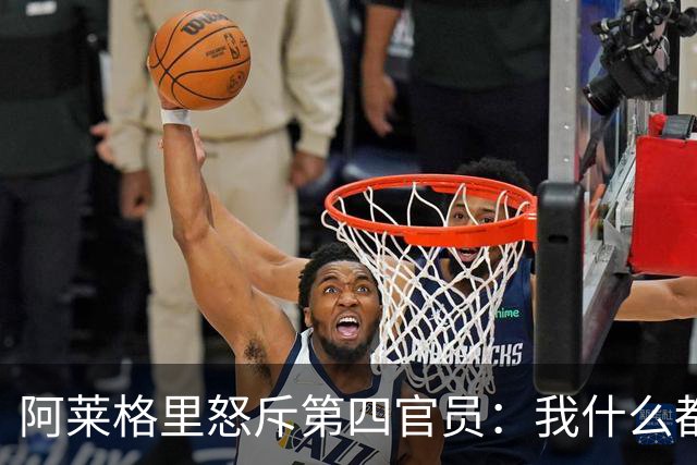 阿莱格里怒斥第四官员：我什么都没说，却吃了红牌