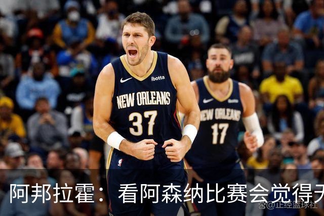阿邦拉霍：看阿森纳比赛会觉得无聊，这不是好看的足球
