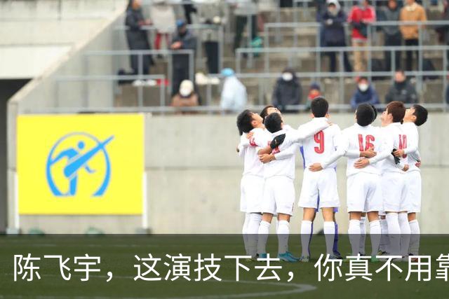 陈飞宇，这演技下去，你真不用靠爹了