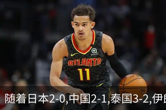 随着日本2-0,中国2-1,泰国3-2,伊朗3-1,亚运男足最新积分榜出炉