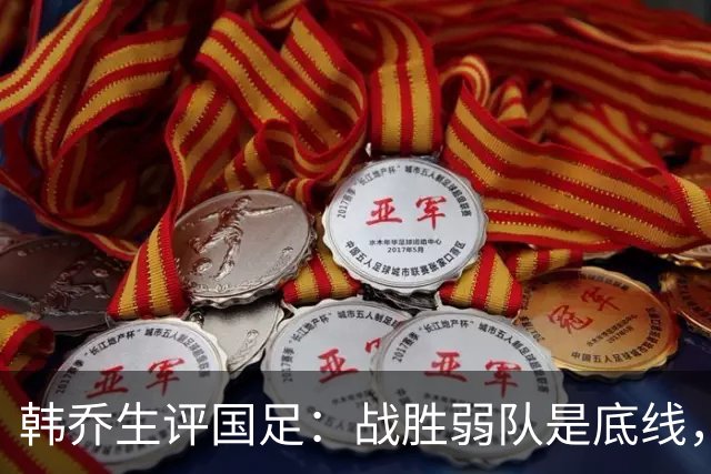 韩乔生评国足：战胜弱队是底线，但中场组织不足、终结效率不高