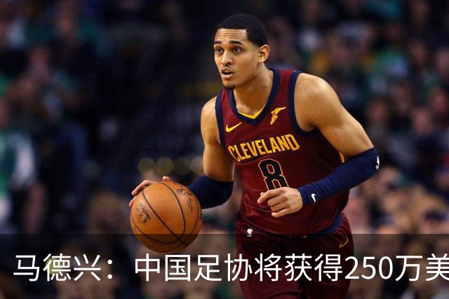 马德兴：中国足协将获得250万美元用于备战女足世界杯