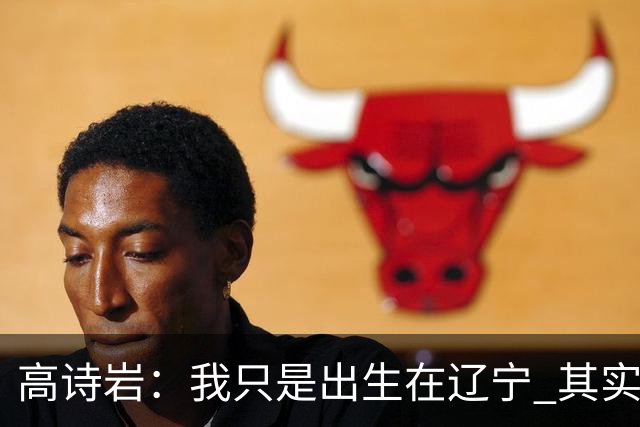 高诗岩：我只是出生在辽宁 其实籍贯是山东人