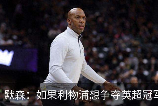默森：如果利物浦想争夺英超冠军，就必须在主场击败阿森纳