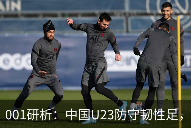 001研析：中国U23防守韧性足，面对强敌亦有望保平争胜